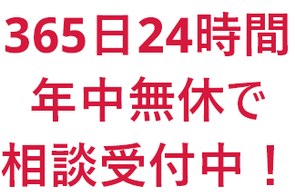 365日24時間無休で相談受付中！
